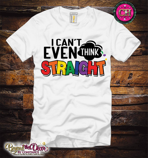 I Can't Even Think Straight Tee Shirt (Center Design)- Short Sleeve